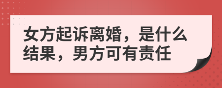 女方起诉离婚，是什么结果，男方可有责任