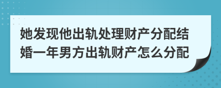 她发现他出轨处理财产分配结婚一年男方出轨财产怎么分配