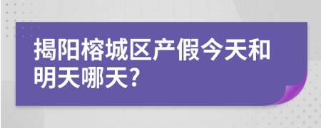 揭阳榕城区产假今天和明天哪天?