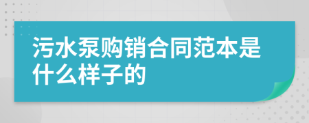 污水泵购销合同范本是什么样子的