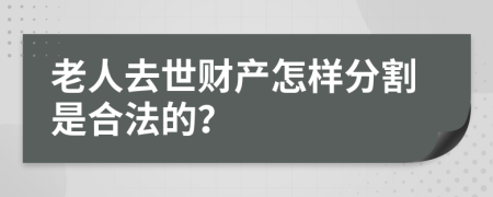 老人去世财产怎样分割是合法的？