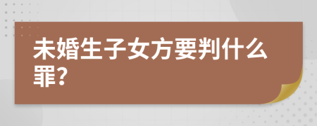 未婚生子女方要判什么罪？