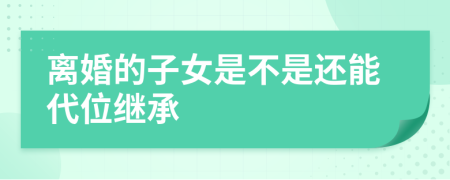 离婚的子女是不是还能代位继承