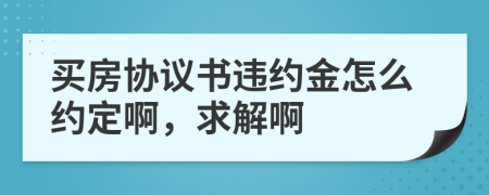 买房协议书违约金怎么约定啊，求解啊