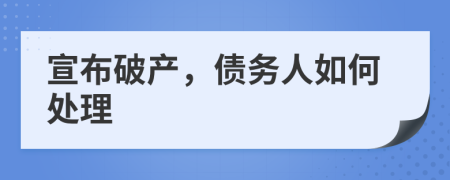 宣布破产，债务人如何处理