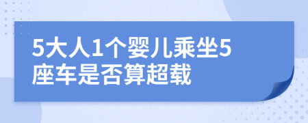 5大人1个婴儿乘坐5座车是否算超载