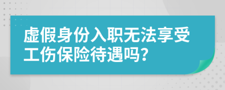 虚假身份入职无法享受工伤保险待遇吗？