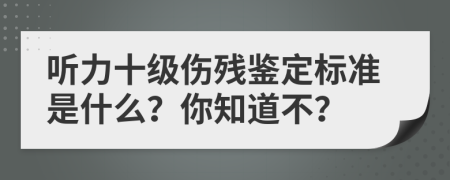 听力十级伤残鉴定标准是什么？你知道不？