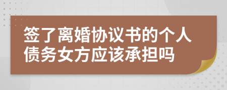 签了离婚协议书的个人债务女方应该承担吗
