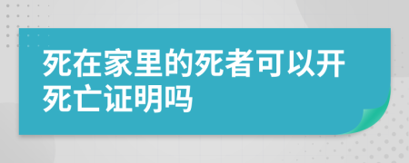 死在家里的死者可以开死亡证明吗