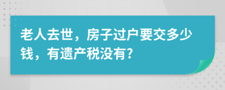 老人去世，房子过户要交多少钱，有遗产税没有?