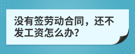 没有签劳动合同，还不发工资怎么办？