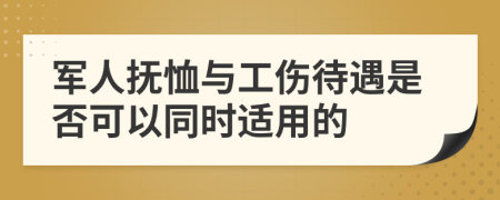 军人抚恤与工伤待遇是否可以同时适用的