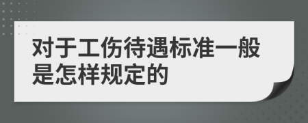 对于工伤待遇标准一般是怎样规定的