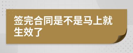 签完合同是不是马上就生效了