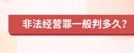 非法经营罪一般判多久？