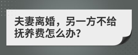 夫妻离婚，另一方不给抚养费怎么办？