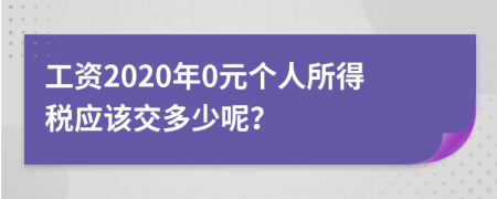 工资2020年0元个人所得税应该交多少呢？