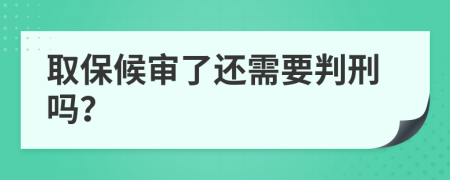 取保候审了还需要判刑吗？