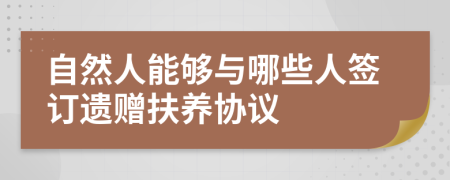 自然人能够与哪些人签订遗赠扶养协议