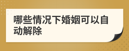 哪些情况下婚姻可以自动解除