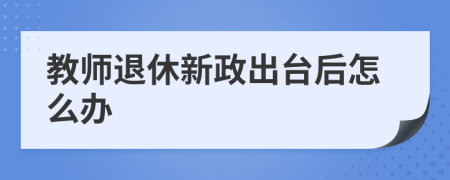 教师退休新政出台后怎么办