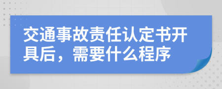 交通事故责任认定书开具后，需要什么程序