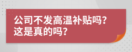 公司不发高温补贴吗？这是真的吗？