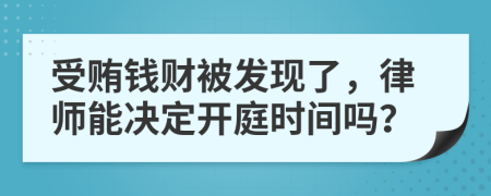 受贿钱财被发现了，律师能决定开庭时间吗？