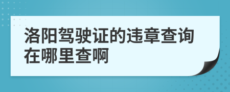 洛阳驾驶证的违章查询在哪里查啊