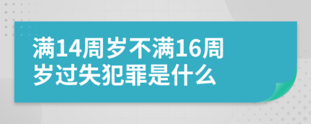 满14周岁不满16周岁过失犯罪是什么