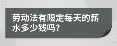 劳动法有限定每天的薪水多少钱吗？