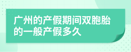 广州的产假期间双胞胎的一般产假多久