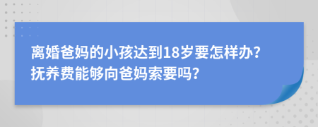 离婚爸妈的小孩达到18岁要怎样办？抚养费能够向爸妈索要吗？