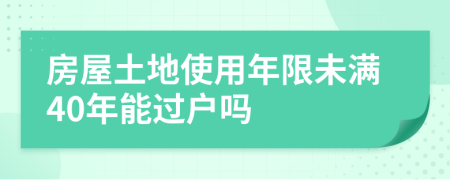 房屋土地使用年限未满40年能过户吗