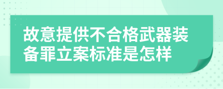 故意提供不合格武器装备罪立案标准是怎样