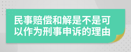 民事赔偿和解是不是可以作为刑事申诉的理由