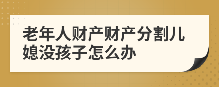 老年人财产财产分割儿媳没孩子怎么办