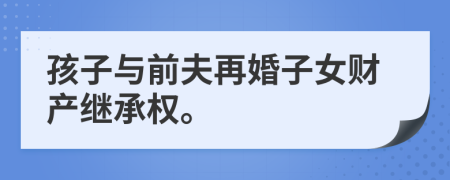 孩子与前夫再婚子女财产继承权。