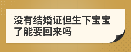 没有结婚证但生下宝宝了能要回来吗