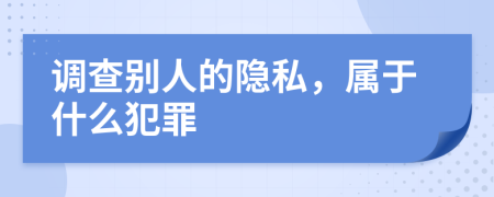 调查别人的隐私，属于什么犯罪