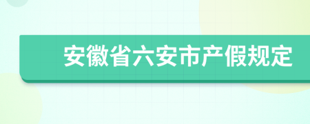 安徽省六安市产假规定