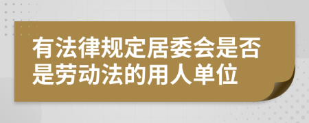 有法律规定居委会是否是劳动法的用人单位