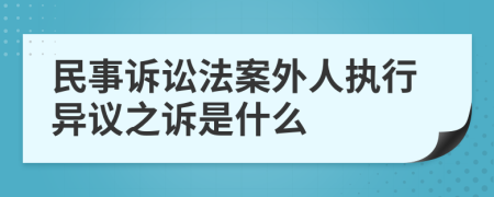 民事诉讼法案外人执行异议之诉是什么