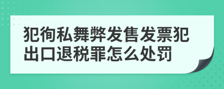 犯徇私舞弊发售发票犯出口退税罪怎么处罚