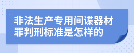 非法生产专用间谍器材罪判刑标准是怎样的