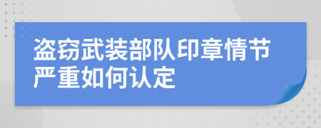 盗窃武装部队印章情节严重如何认定