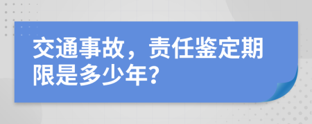 交通事故，责任鉴定期限是多少年？