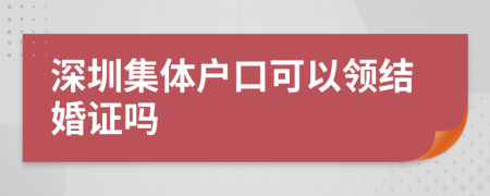 深圳集体户口可以领结婚证吗