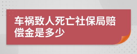 车祸致人死亡社保局赔偿金是多少